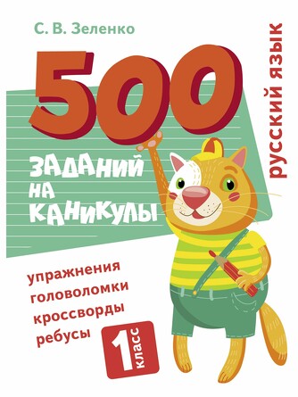 500 заданий на каникулы. 1 класс. Русский язык. Упражнения, головоломки, ребусы, кроссворды. Зеленко С.В.
