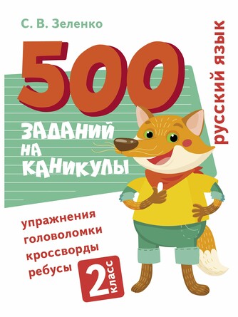 500 заданий на каникулы. 2 класс. Русский язык. Упражнения, головоломки, ребусы, кроссворды. Зеленко С.В.