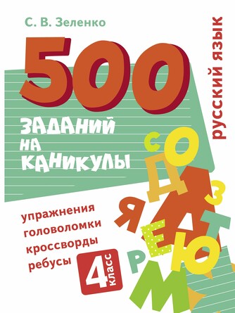 500 заданий на каникулы. 4 класс. Русский язык. Упражнения, головоломки, ребусы, кроссворды. Зеленко С.В.